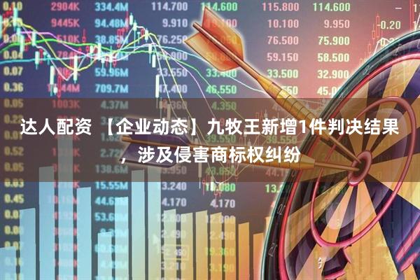达人配资 【企业动态】九牧王新增1件判决结果，涉及侵害商标权纠纷