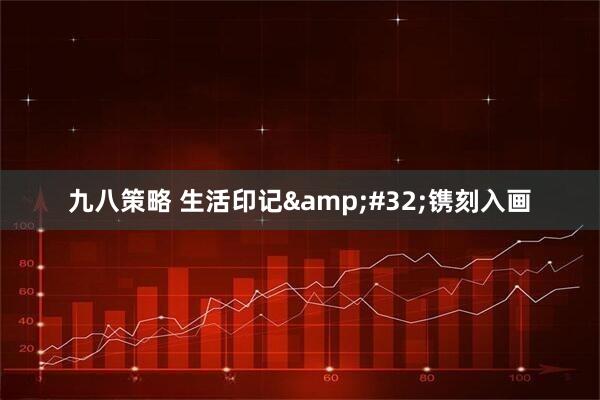 九八策略 生活印记 镌刻入画