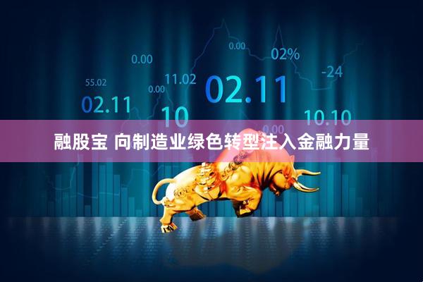 融股宝 向制造业绿色转型注入金融力量