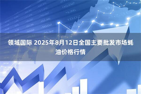 领域国际 2025年8月12日全国主要批发市场蚝油价格行情