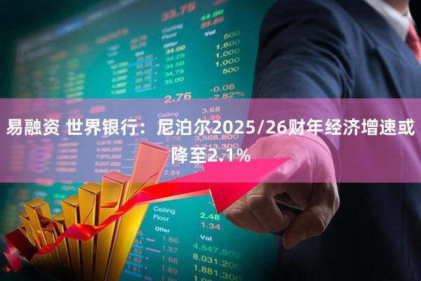 易融资 世界银行：尼泊尔2025/26财年经济增速或降至2.1%