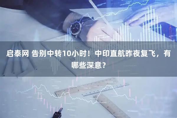 启泰网 告别中转10小时！中印直航昨夜复飞，有哪些深意？